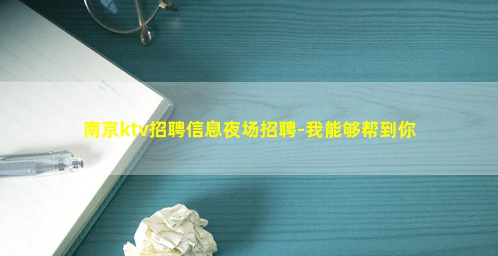 南京ktv招聘信息夜场招聘-我能够帮到你